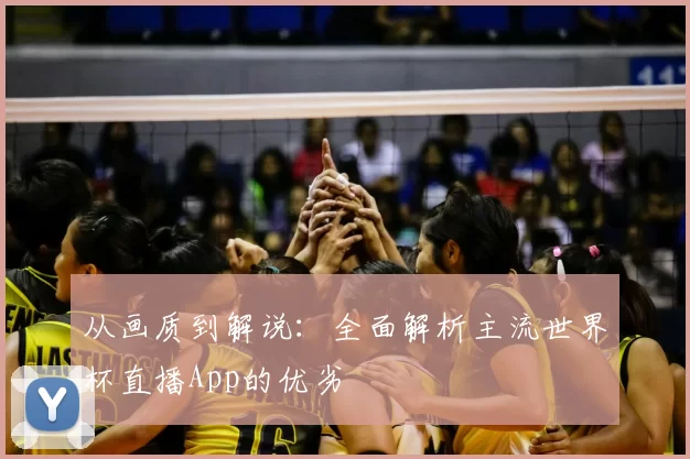 从画质到解说:全面解析主流世界杯直播App的优劣