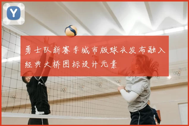 勇士队新赛季城市版球衣发布融入经典大桥图标设计元素