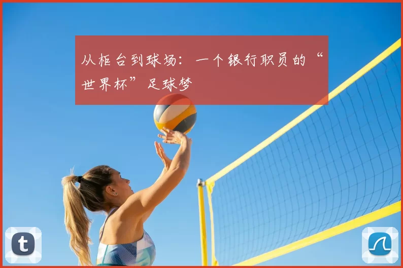 从柜台到球场:一个银行职员的“世界杯”足球梦