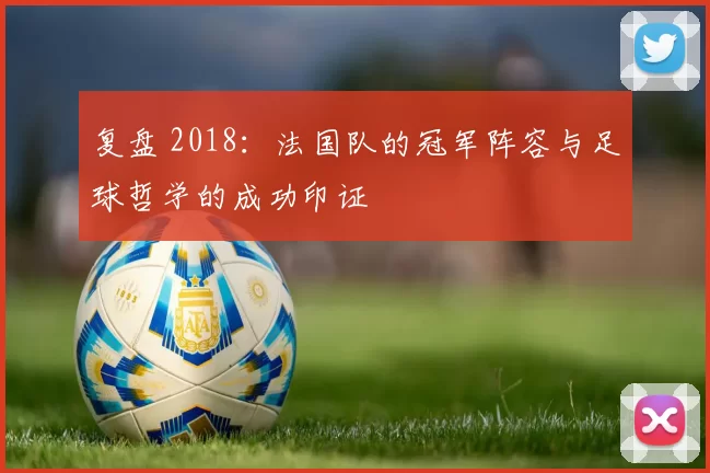 复盘 2018:法国队的冠军阵容与足球哲学的成功印证