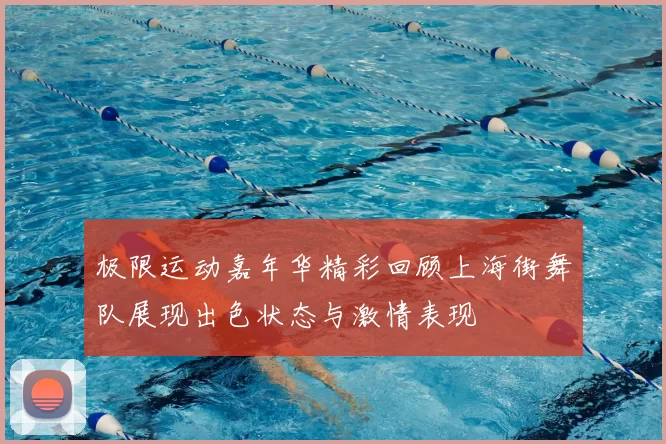 极限运动嘉年华精彩回顾上海街舞队展现出色状态与激情表现