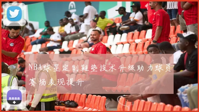 NBA球星定制鞋垫技术升级助力球员赛场表现提升