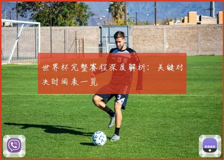 世界杯完整赛程深度解析：关键对决时间表一览