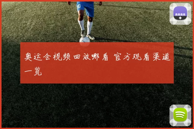 奥运会视频回放哪看 官方观看渠道一览