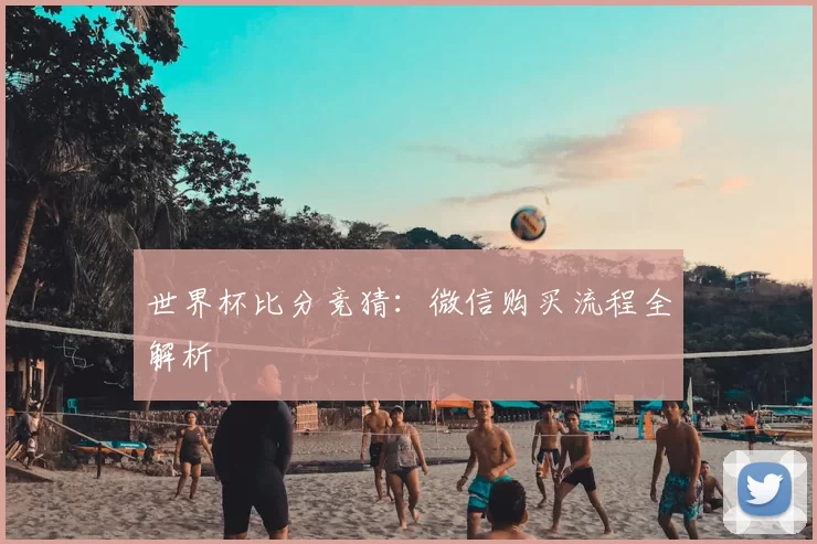 世界杯比分竞猜:微信购买流程全解析