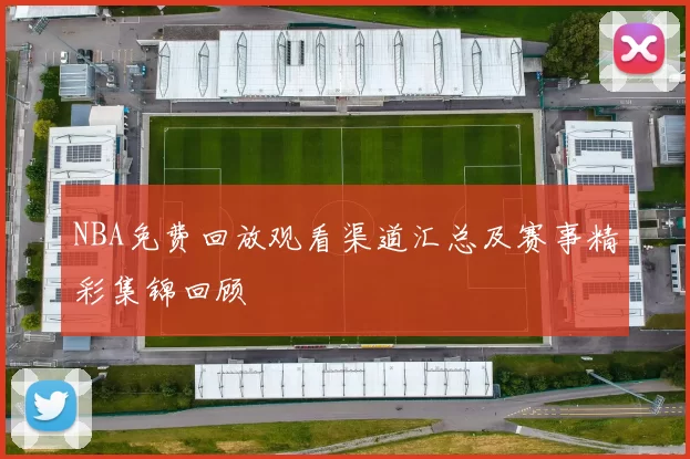 NBA免费回放观看渠道汇总及赛事精彩集锦回顾