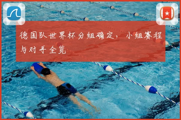 德国队世界杯分组确定,小组赛程与对手全览