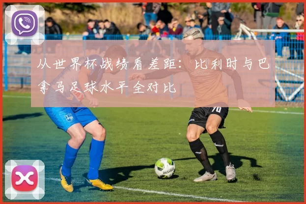 从世界杯战绩看差距:比利时与巴拿马足球水平全对比
