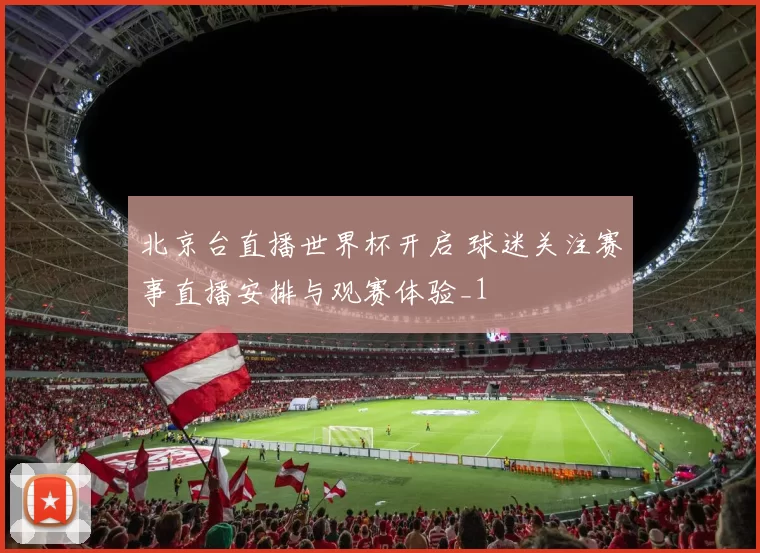 北京台直播世界杯开启 球迷关注赛事直播安排与观赛体验_1
