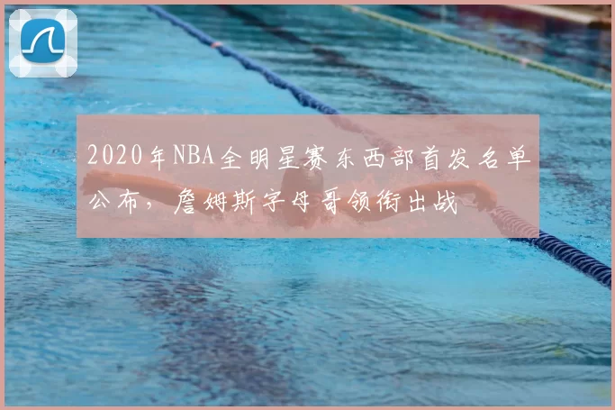 2020年NBA全明星赛东西部首发名单公布,詹姆斯字母哥领衔出战