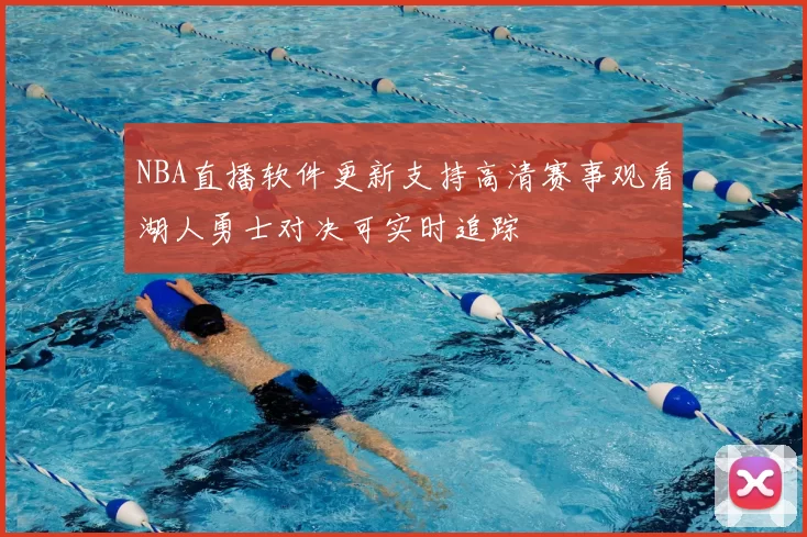 NBA直播软件更新支持高清赛事观看湖人勇士对决可实时追踪