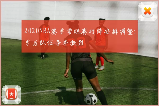 2020NBA赛季常规赛对阵安排调整:季后队伍争夺激烈