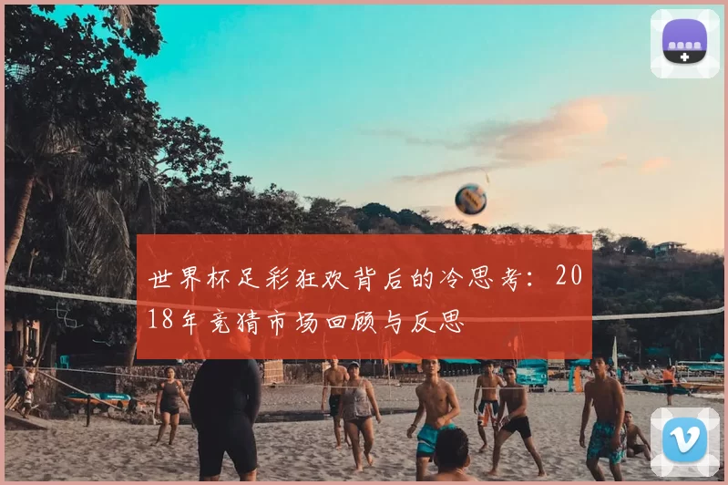 世界杯足彩狂欢背后的冷思考:2018年竞猜市场回顾与反思