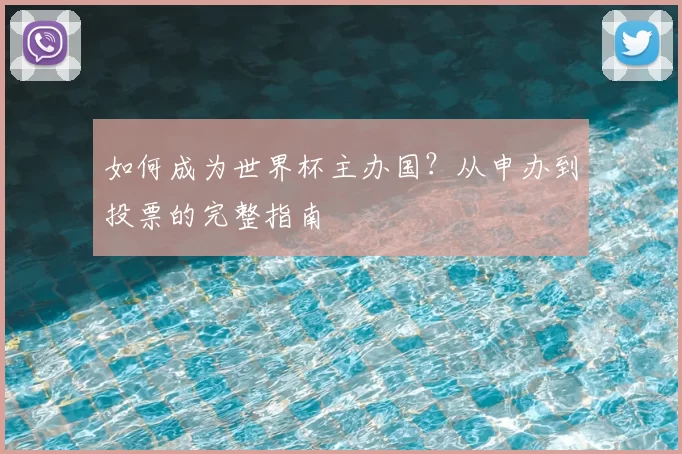 如何成为世界杯主办国?从申办到投票的完整指南