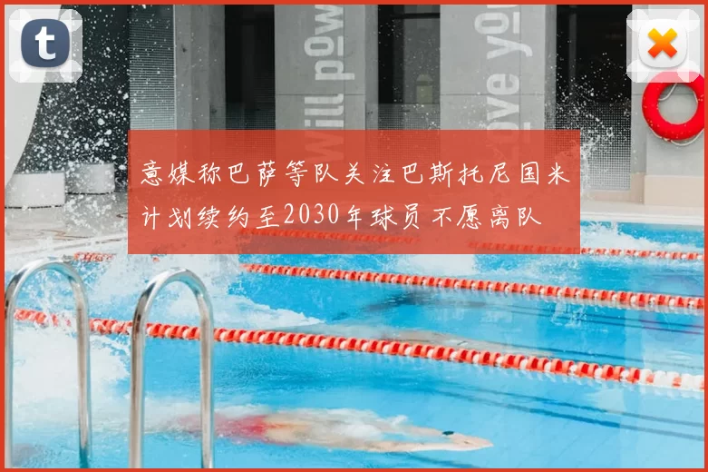 意媒称巴萨等队关注巴斯托尼国米计划续约至2030年球员不愿离队