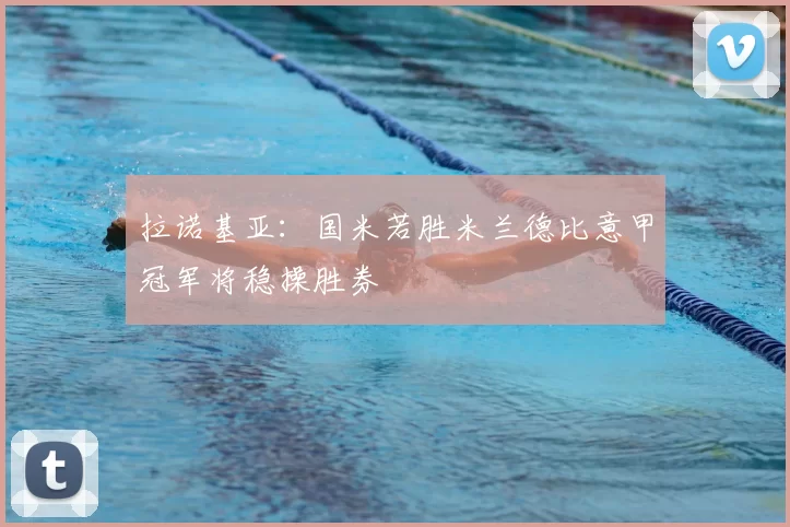 拉诺基亚:国米若胜米兰德比意甲冠军将稳操胜券