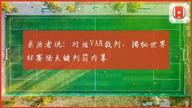 亲历者说:对话VAR裁判,揭秘世界杯赛场关键判罚内幕