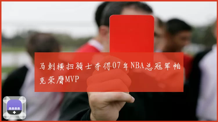 马刺横扫骑士夺得07年NBA总冠军帕克荣膺MVP