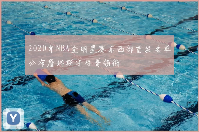 2020年NBA全明星赛东西部首发名单公布詹姆斯字母哥领衔