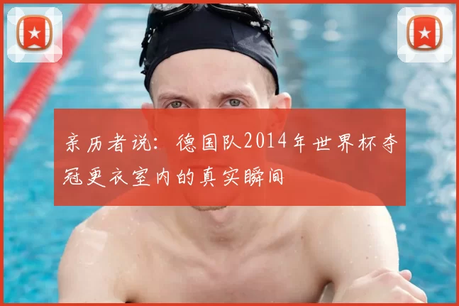 亲历者说:德国队2014年世界杯夺冠更衣室内的真实瞬间