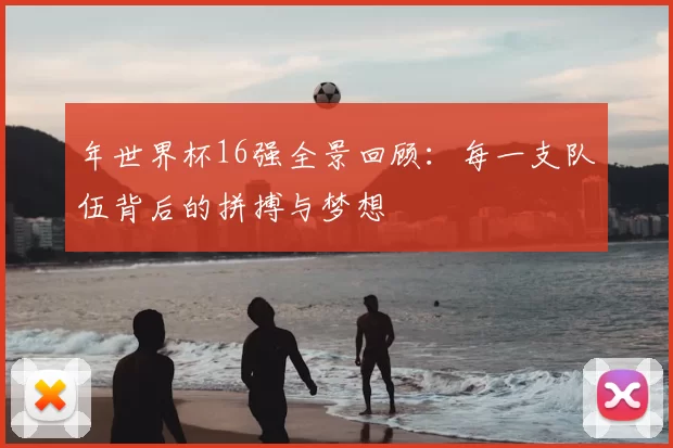 年世界杯16强全景回顾：每一支队伍背后的拼搏与梦想