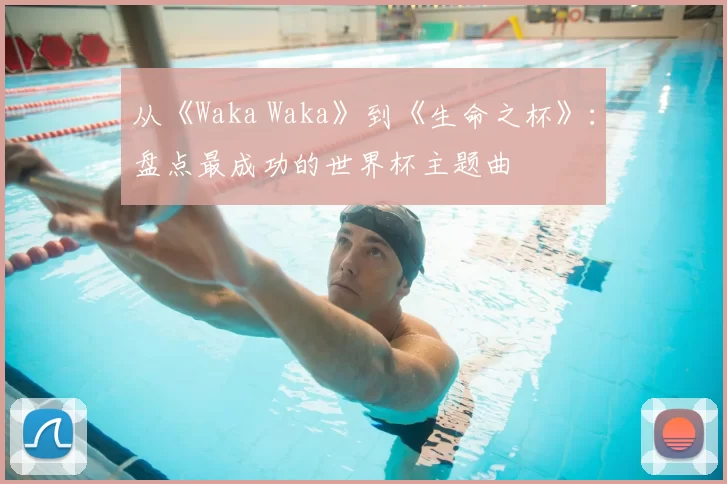 从《Waka Waka》到《生命之杯》:盘点最成功的世界杯主题曲