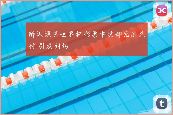 醉汉误买世界杯彩票中奖却无法兑付 引发纠纷