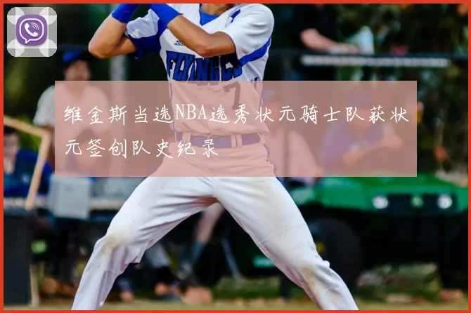 维金斯当选NBA选秀状元骑士队获状元签创队史纪录
