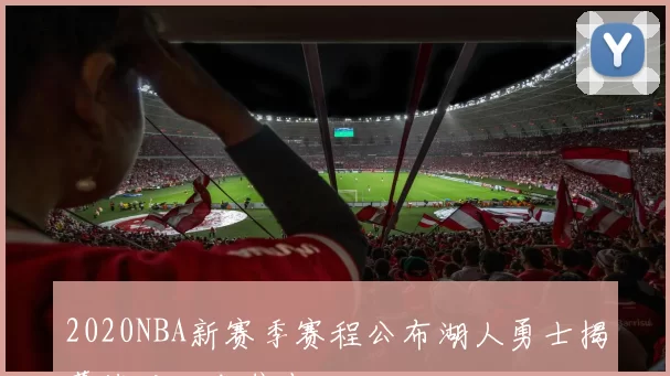 2020NBA新赛季赛程公布湖人勇士揭幕战对决成焦点