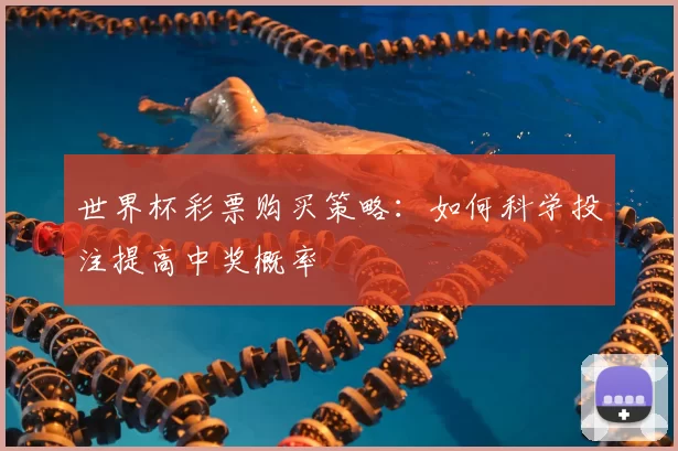 世界杯彩票购买策略:如何科学投注提高中奖概率