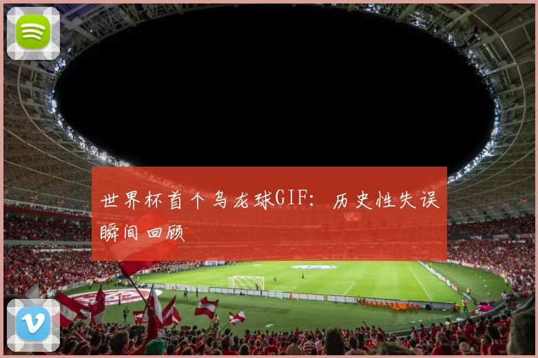 世界杯首个乌龙球GIF：历史性失误瞬间回顾