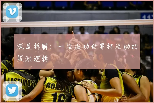 深度拆解:一场成功世界杯活动的策划逻辑