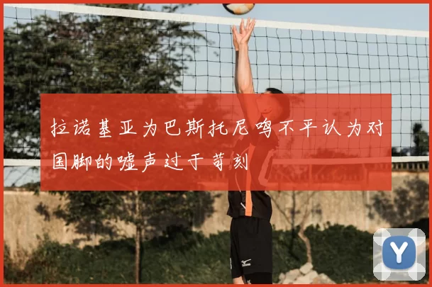 拉诺基亚为巴斯托尼鸣不平认为对国脚的嘘声过于苛刻