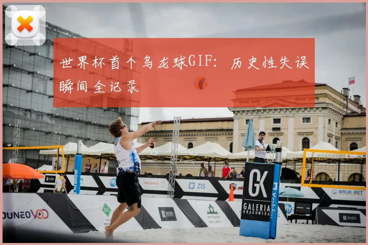 世界杯首个乌龙球GIF:历史性失误瞬间全记录