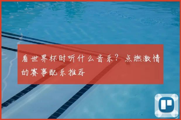 看世界杯时听什么音乐?点燃激情的赛事配乐推荐