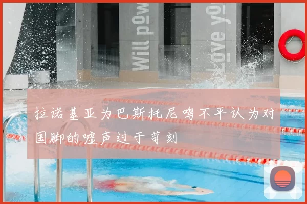 拉诺基亚为巴斯托尼鸣不平认为对国脚的嘘声过于苛刻