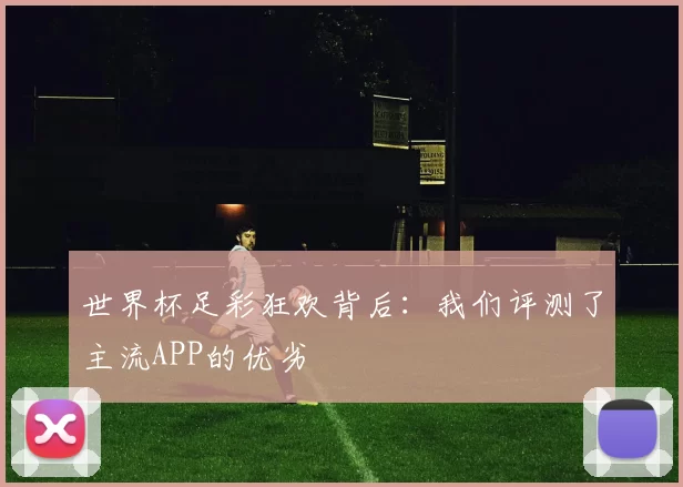 世界杯足彩狂欢背后:我们评测了主流APP的优劣
