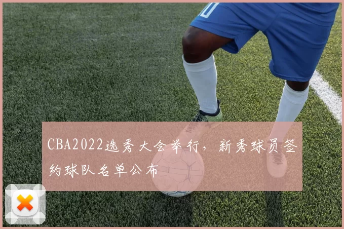 CBA2022选秀大会举行，新秀球员签约球队名单公布
