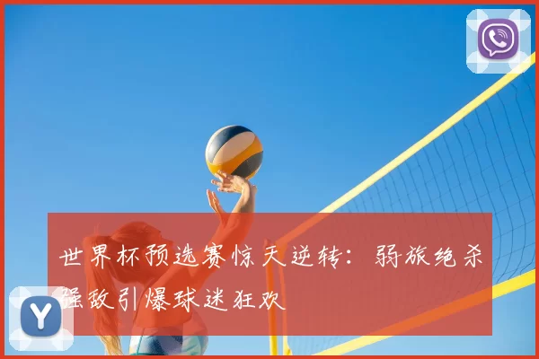 世界杯预选赛惊天逆转:弱旅绝杀强敌引爆球迷狂欢