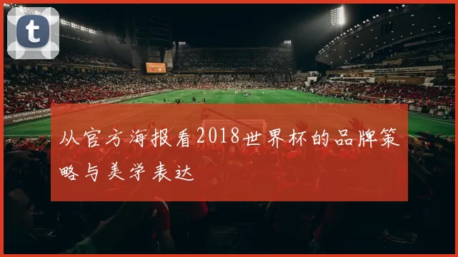 从官方海报看2018世界杯的品牌策略与美学表达