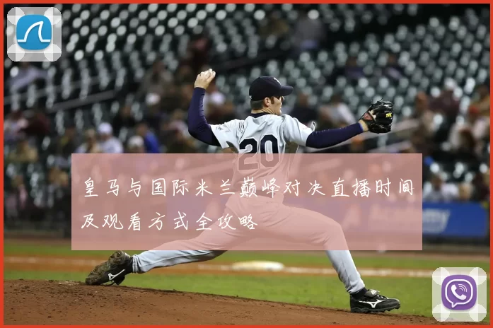 皇马与国际米兰巅峰对决直播时间及观看方式全攻略