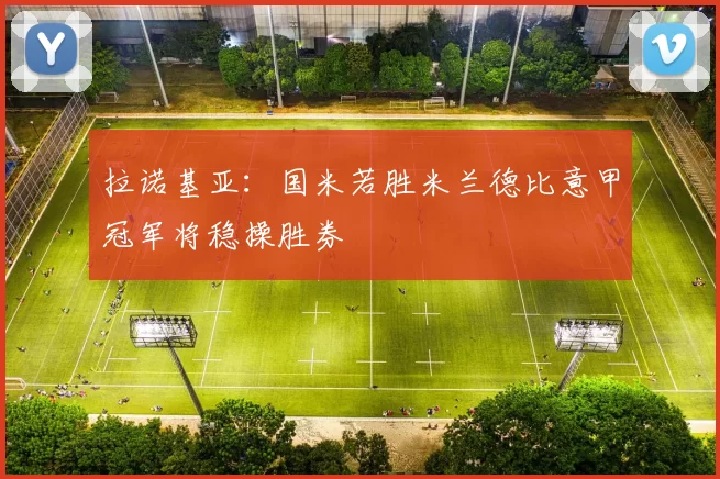 拉诺基亚:国米若胜米兰德比意甲冠军将稳操胜券