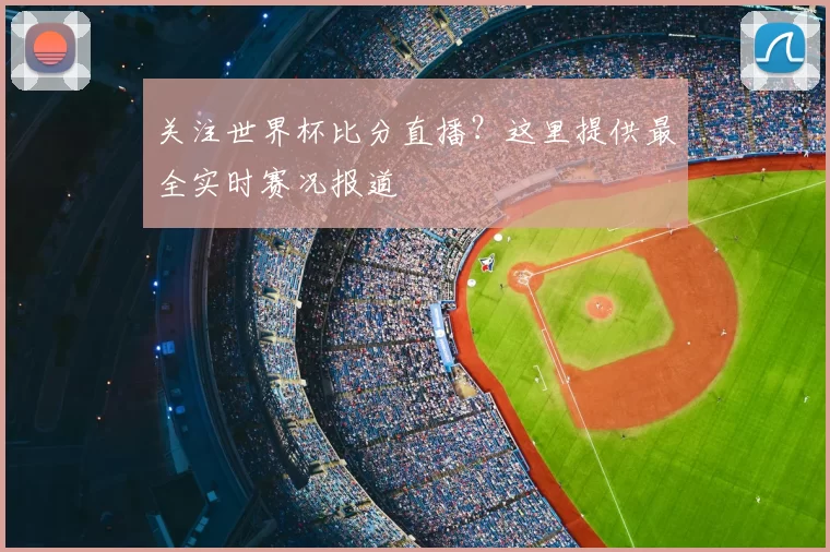 关注世界杯比分直播?这里提供最全实时赛况报道