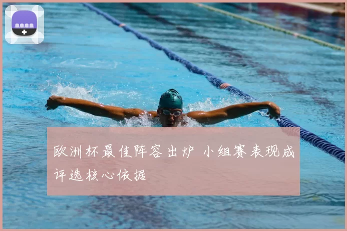 欧洲杯最佳阵容出炉 小组赛表现成评选核心依据