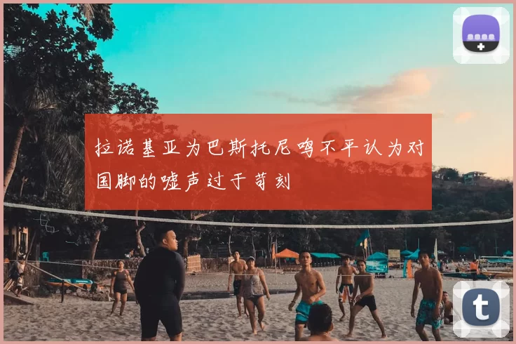 拉诺基亚为巴斯托尼鸣不平认为对国脚的嘘声过于苛刻