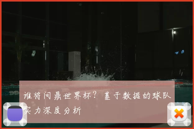 谁将问鼎世界杯?基于数据的球队实力深度分析