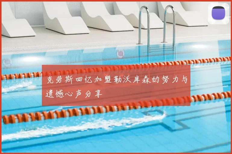克劳斯回忆加盟勒沃库森的努力与遗憾心声分享