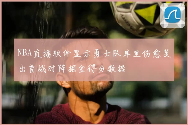 NBA直播软件显示勇士队库里伤愈复出首战对阵掘金得分数据