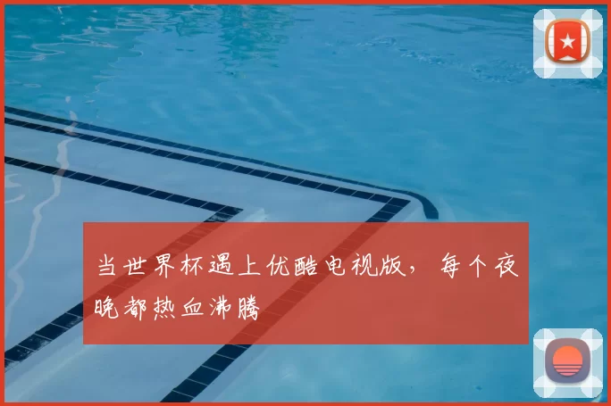 当世界杯遇上优酷电视版,每个夜晚都热血沸腾