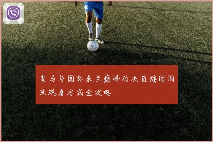 皇马与国际米兰巅峰对决直播时间及观看方式全攻略